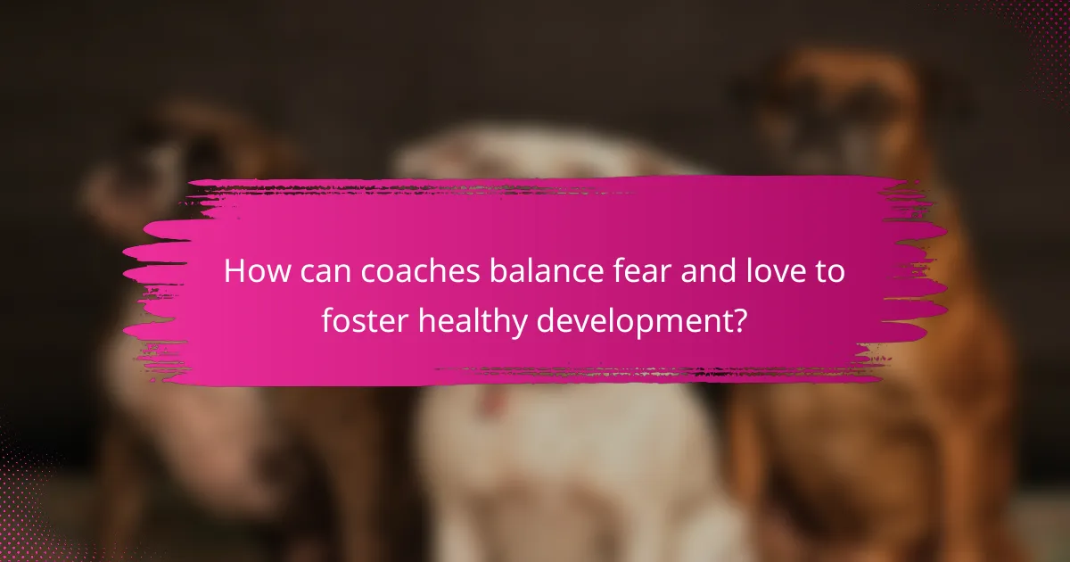 How can coaches balance fear and love to foster healthy development?
