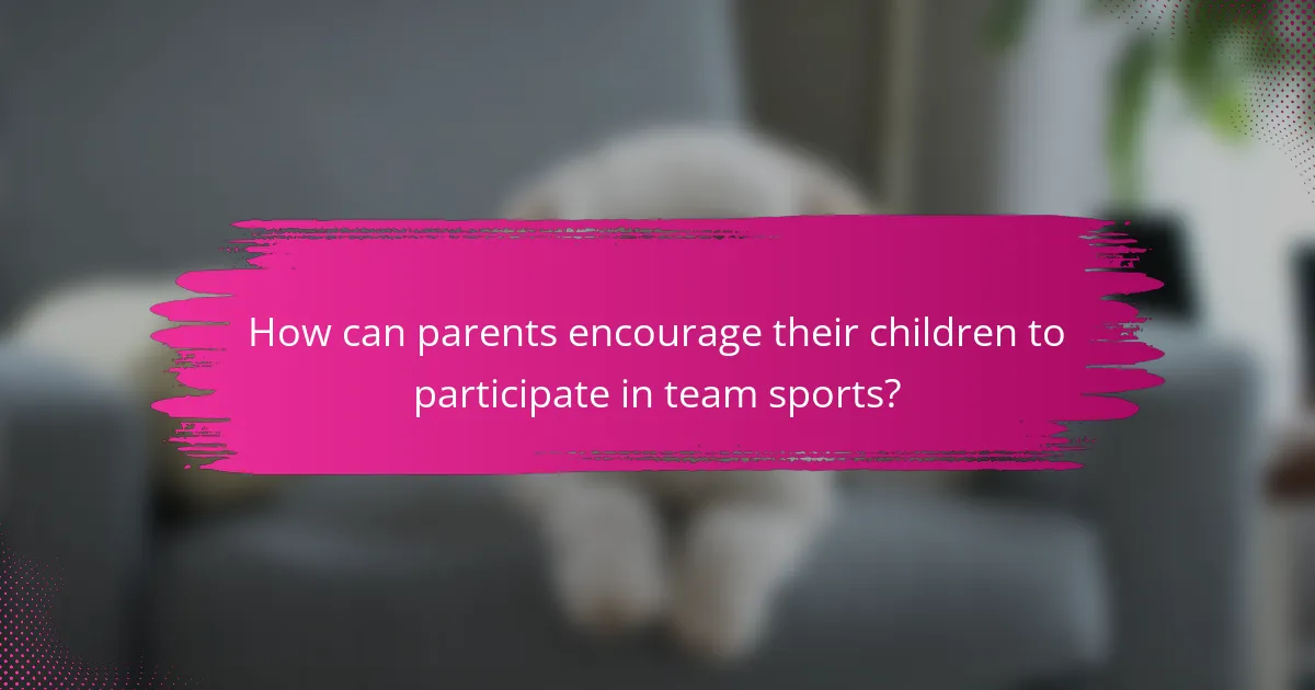 How can parents encourage their children to participate in team sports?