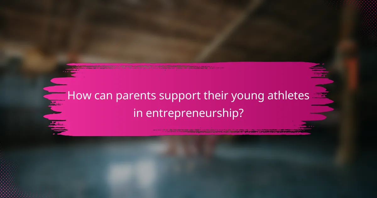 How can parents support their young athletes in entrepreneurship?