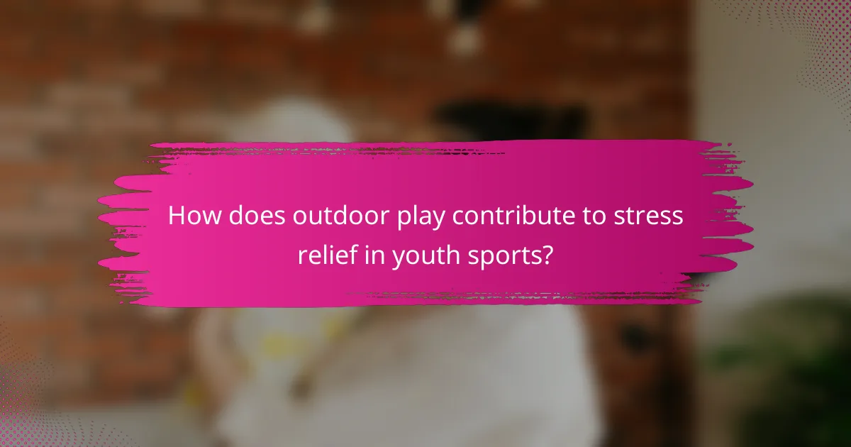 How does outdoor play contribute to stress relief in youth sports?