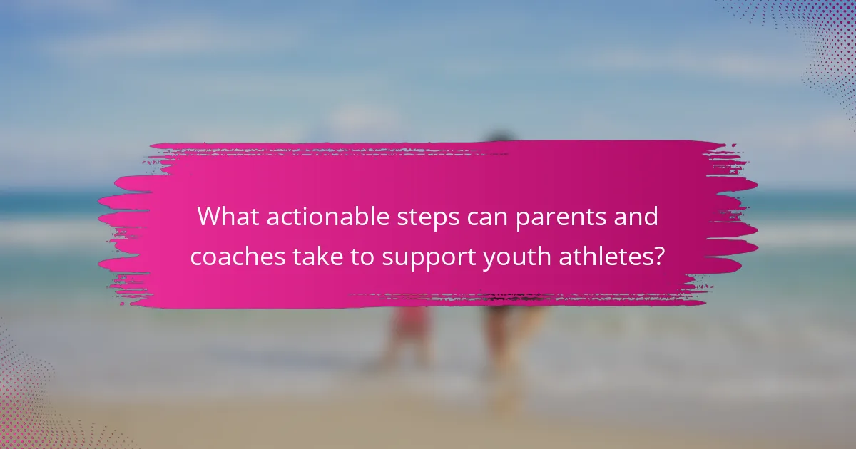 What actionable steps can parents and coaches take to support youth athletes?