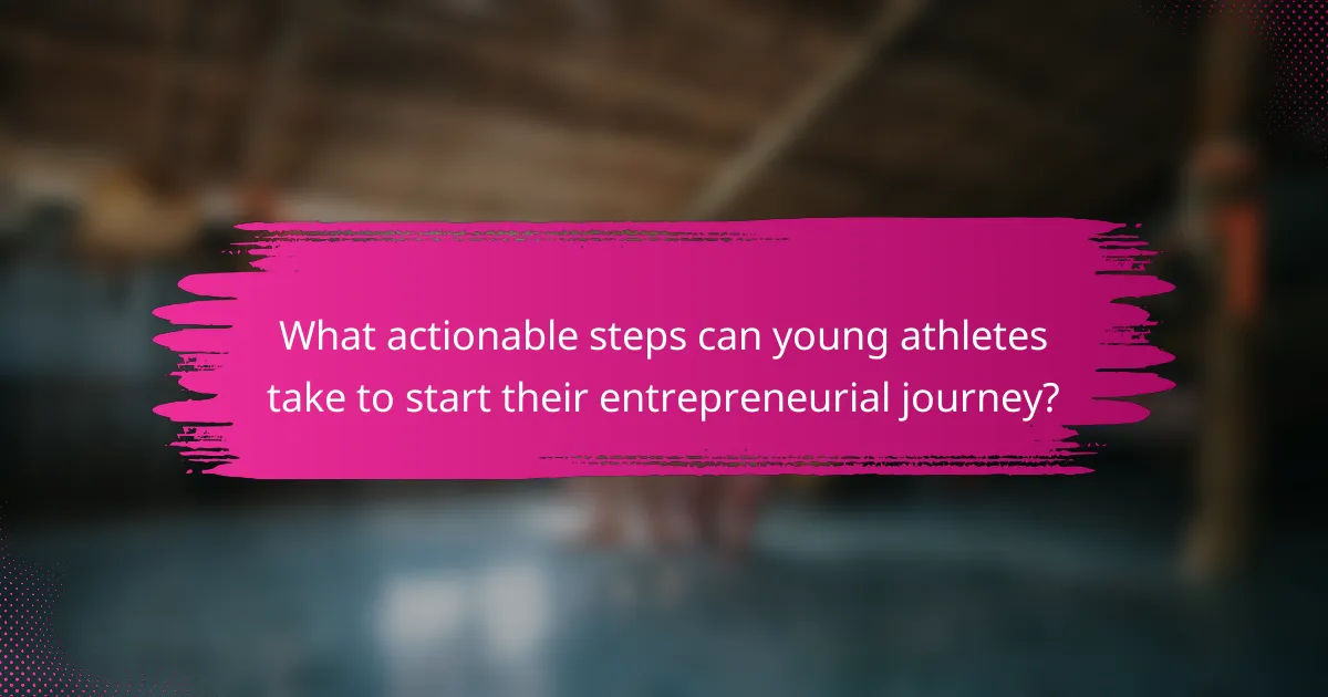 What actionable steps can young athletes take to start their entrepreneurial journey?