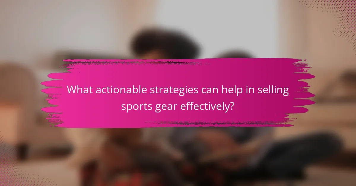 What actionable strategies can help in selling sports gear effectively?