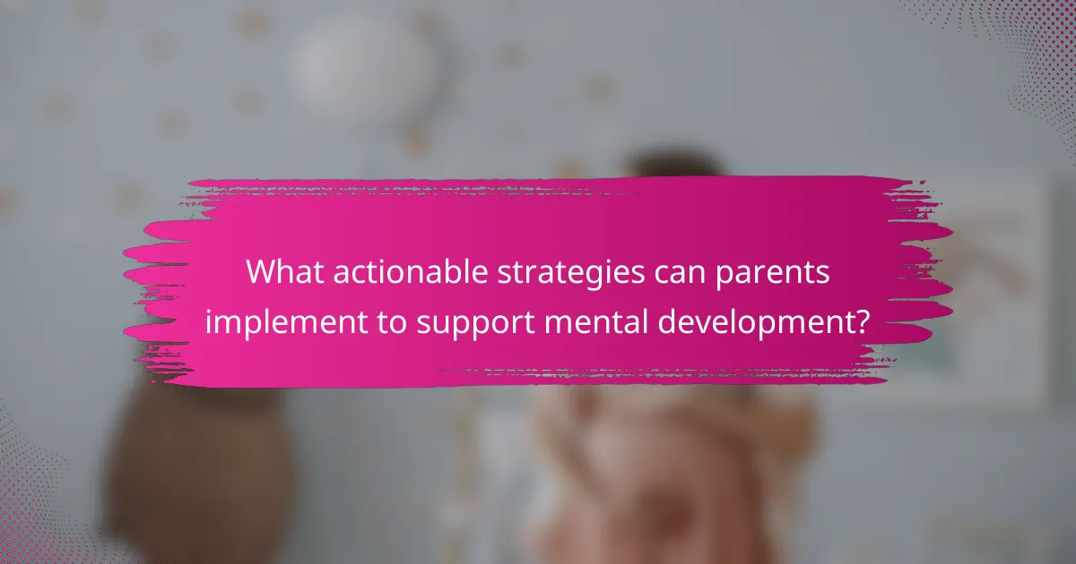 What actionable strategies can parents implement to support mental development?