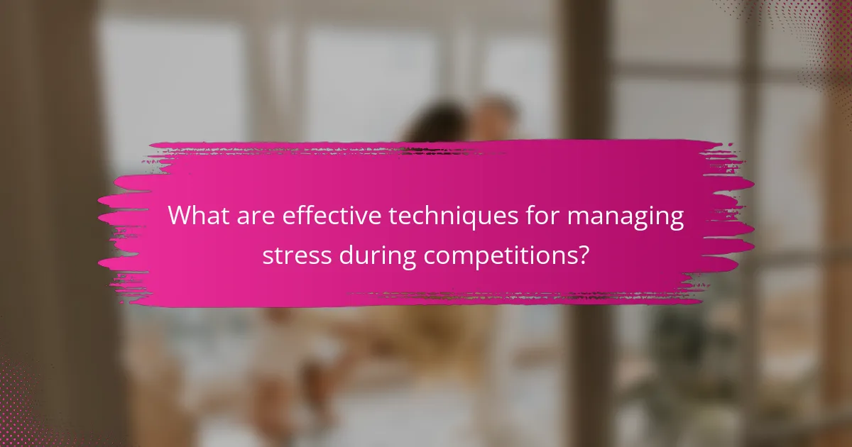 What are effective techniques for managing stress during competitions?