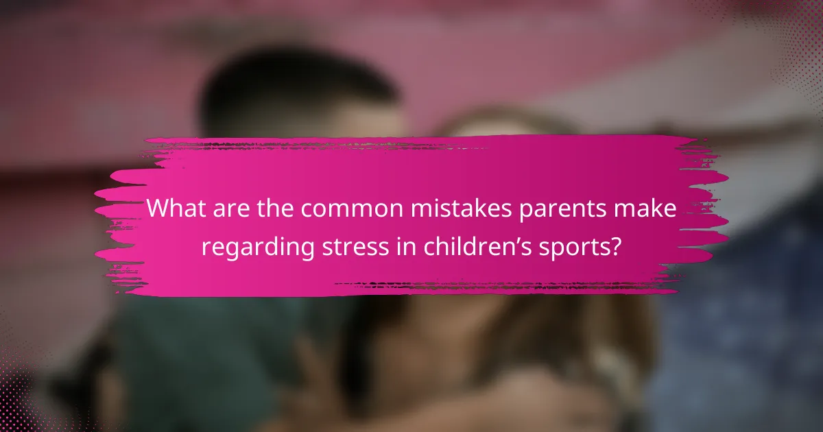 What are the common mistakes parents make regarding stress in children’s sports?