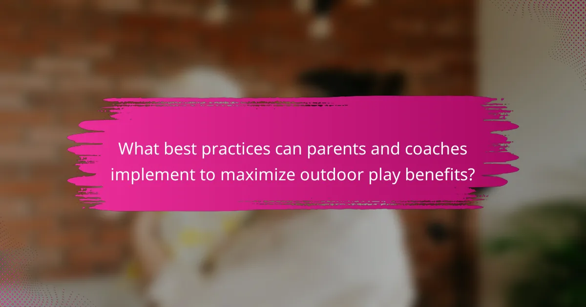 What best practices can parents and coaches implement to maximize outdoor play benefits?