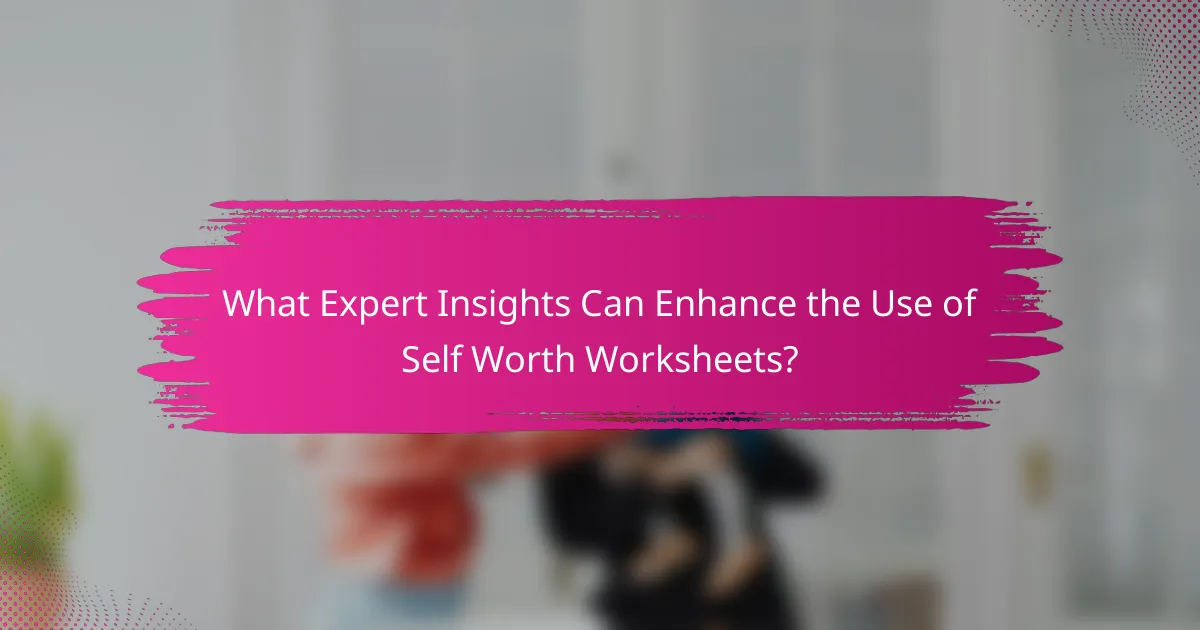 What Expert Insights Can Enhance the Use of Self Worth Worksheets?