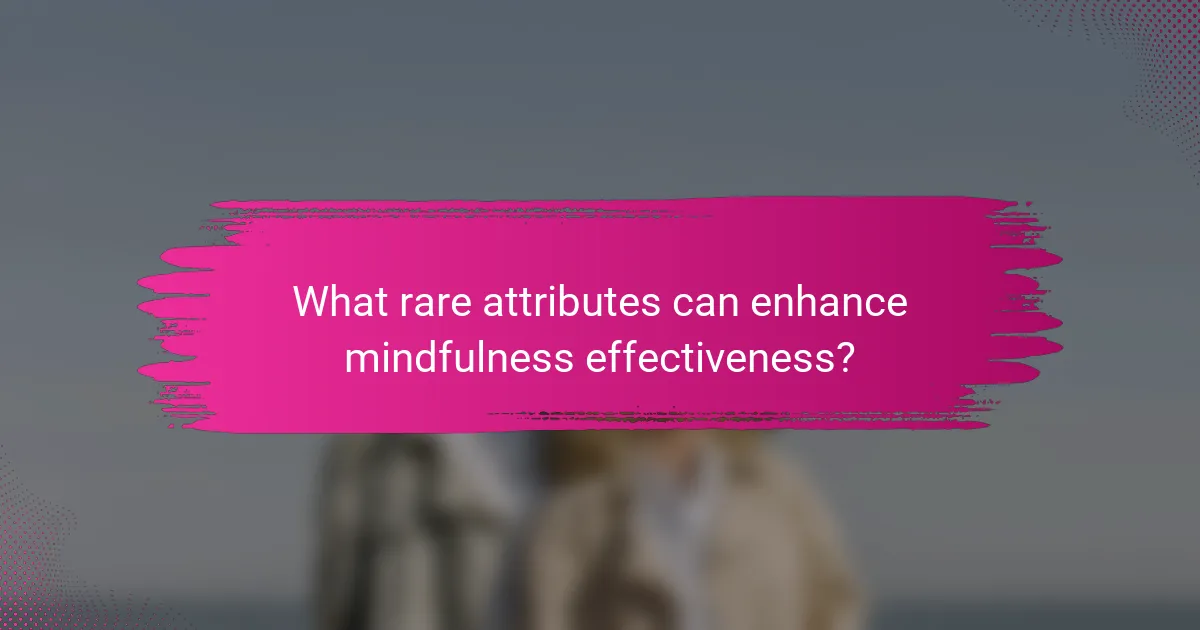 What rare attributes can enhance mindfulness effectiveness?