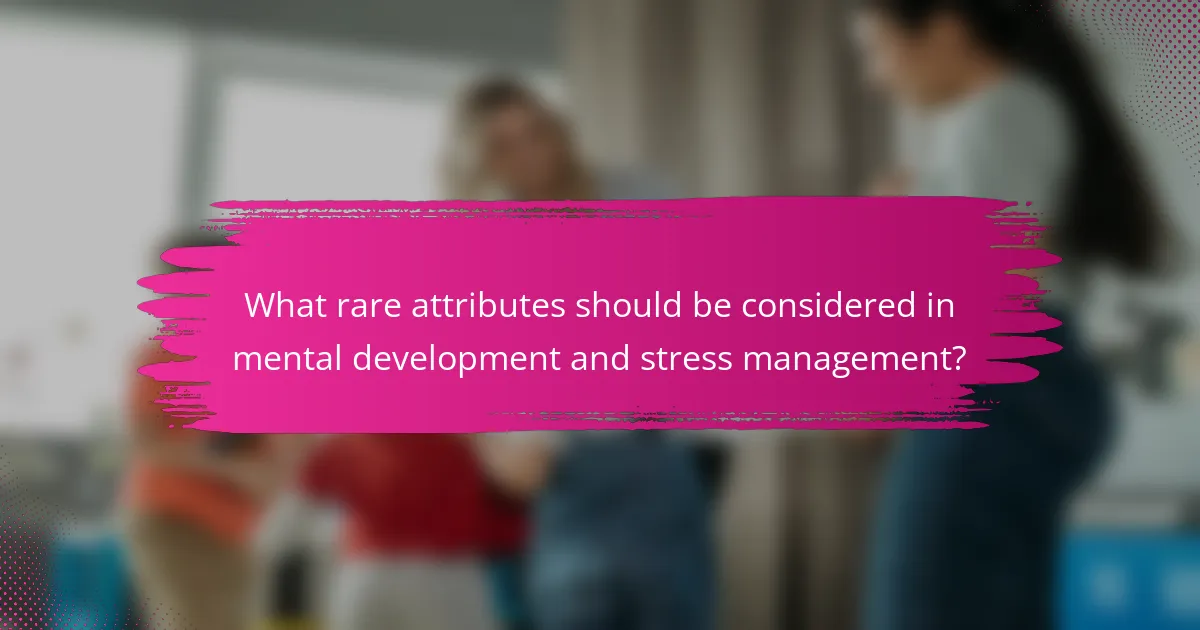 What rare attributes should be considered in mental development and stress management?
