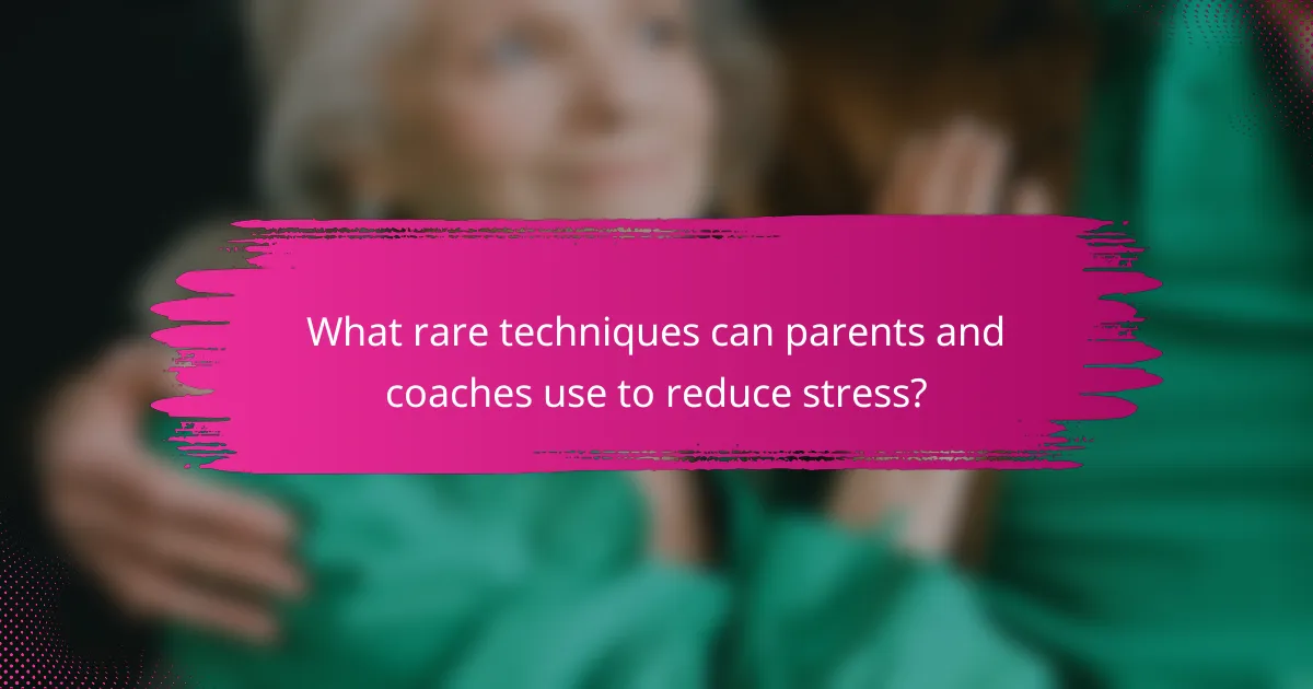 What rare techniques can parents and coaches use to reduce stress?