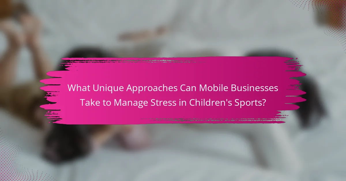What Unique Approaches Can Mobile Businesses Take to Manage Stress in Children's Sports?