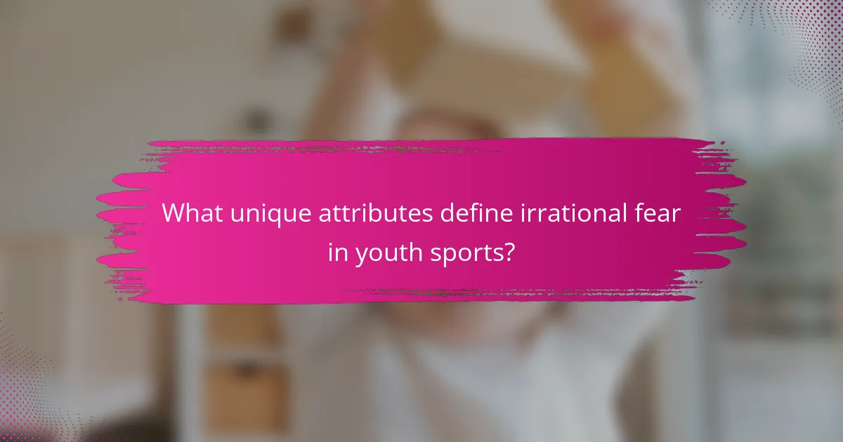 What unique attributes define irrational fear in youth sports?