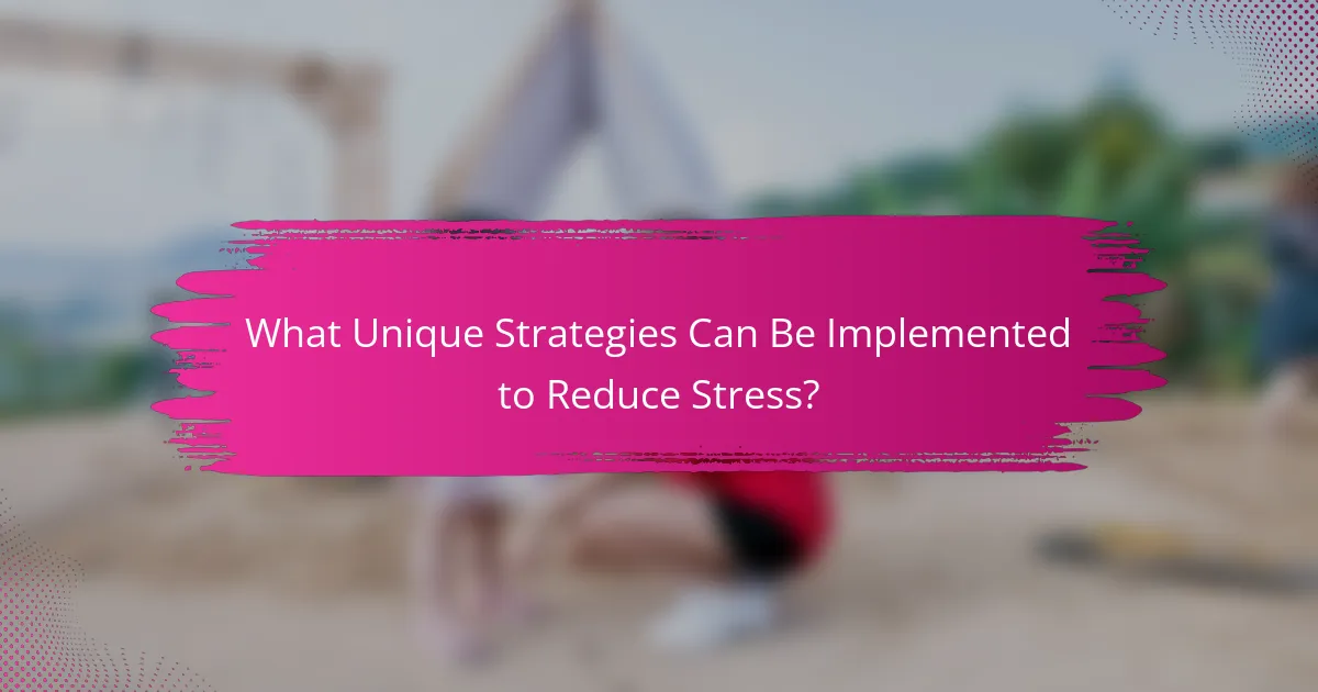 What Unique Strategies Can Be Implemented to Reduce Stress?