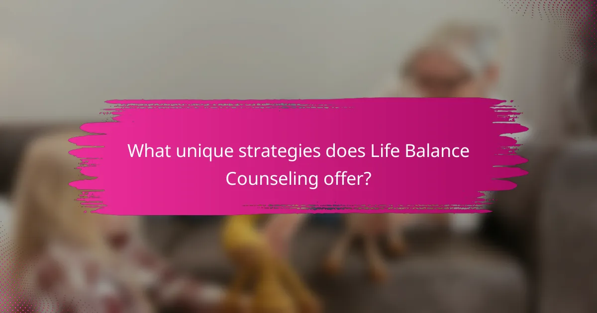 What unique strategies does Life Balance Counseling offer?